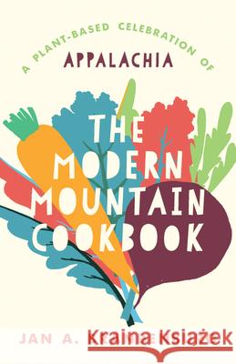 The Modern Mountain Cookbook: A Plant-Based Celebration of Appalachia Jan A. Brandenburg Beth Feagan 9781985901766 University Press of Kentucky