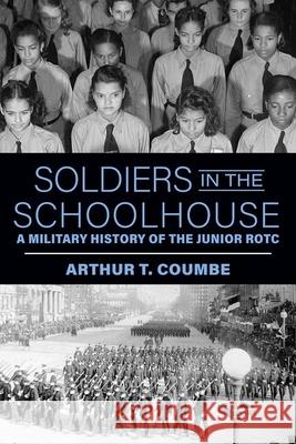 Soldiers in the Schoolhouse: A Military History of the Junior Rotc Arthur T. Coumbe 9781985902336