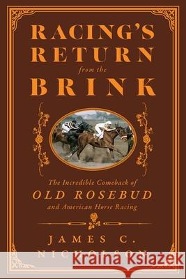 Racing's Return from the Brink: The Incredible Comeback of Old Rosebud and American Horse Racing James C. Nicholson 9781985902503 University Press of Kentucky