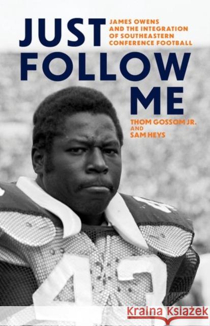 Just Follow Me: James Owens and the Integration of Southeastern Conference Football Sam Heys 9781985902695 University Press of Kentucky
