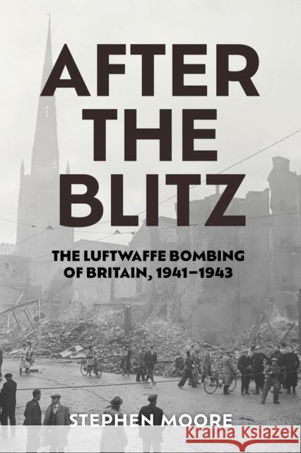 After the Blitz: The Luftwaffe Bombing of Britain, 1941-1943 Stephen Moore 9781985903319 University Press of Kentucky