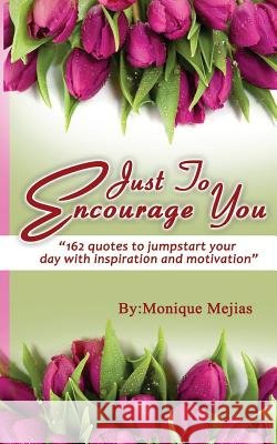 Just To Encourage You: 162 Quotes To Jumpstart Your Day With Inspiration & Motivation Mejias, Monique M. 9781986000307