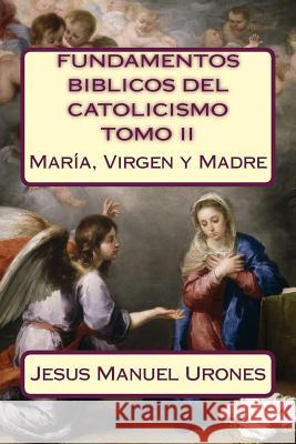 Fundamentos Bíblicos del Catolicismo II: : María, Virgen y Madre Urones R., Jesus Manuel 9781986003636 Createspace Independent Publishing Platform