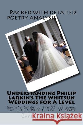 Understanding Philip Larkin's The Whitsun Weddings for A Level: Gavin's Guide to the 32 set poems for 2018 & 2019 A level students Chilton, Gill 9781986005449
