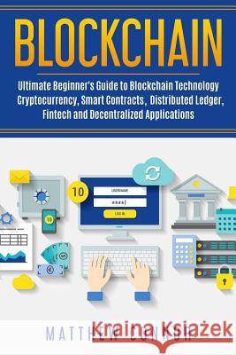 Blockchain: Ultimate Beginner's Guide to Blockchain Technology - Cryptocurrency, Smart Contracts, Distributed Ledger, Fintech and Matthew Connor Maia Collins 9781986007580