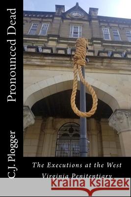 Pronounced Dead: The Executions at the West Virginia Penitentiary C. J. Plogger 9781986007764 Createspace Independent Publishing Platform