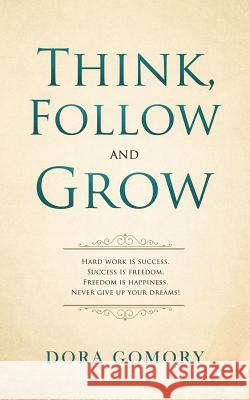 Think, Follow and Grow: Hard work is success. Success is freedom. Freedom is happiness. Never give up your dreams! Gomory, Dora 9781986007832
