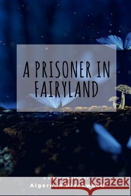 A Prisoner in Fairyland Algernon Blackwood 9781986007986 Createspace Independent Publishing Platform