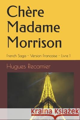 Chère Madame Morrison: French Saga - Version Francaise - Livre 1 Recamier, Hugues 9781986008839 Createspace Independent Publishing Platform