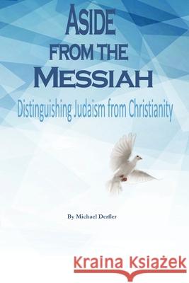 Aside from the Messiah: Distinguishing Judaism from Christianity Michael Derfler 9781986009348 Createspace Independent Publishing Platform