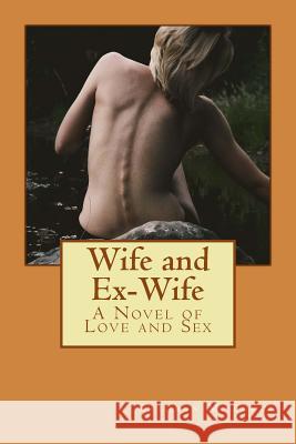 Wife and Ex-Wife: A Novel of Love and Sex Kathryn M. Burke 9781986009799 Createspace Independent Publishing Platform