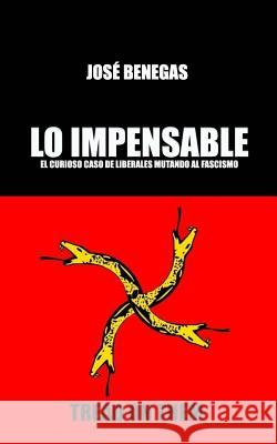 Lo Impensable: El curioso caso de liberales mutando al fascismo Jose Benegas 9781986011976 Createspace Independent Publishing Platform