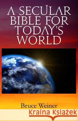 A Secular Bible For Today's World Weiner, Bruce 9781986013734 Createspace Independent Publishing Platform