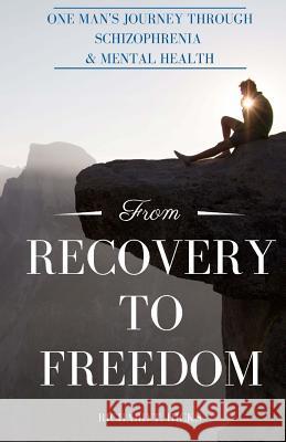 From Recovery to Freedom: One Man's Journey of Deliverance From Schizophrenia Hicks, Richard T. 9781986015271