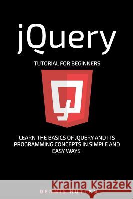jQuery: jQuery Tutorial for Beginners Learn in Simple and Easy ways Hutten, Dennis 9781986015486 Createspace Independent Publishing Platform