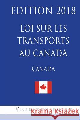 Loi sur les transports au Canada - Edition 2018 La Bibliotheque Juridique 9781986017596 Createspace Independent Publishing Platform