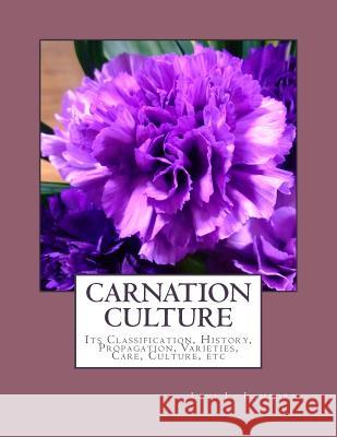 Carnation Culture: Its Classification, History, Propagation, Varieties, Care, Culture, etc Chambers, Roger 9781986027847 Createspace Independent Publishing Platform
