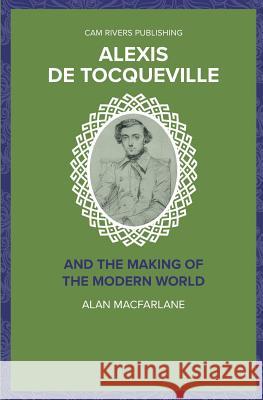 Alexis De Tocqueville and the Making of the Modern World Alan MacFarlane 9781986028448