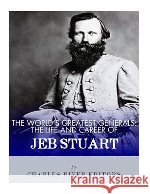 The World's Greatest Generals: The Life and Career of JEB Stuart Charles River Editors 9781986034517 Createspace Independent Publishing Platform