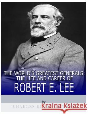 The World's Greatest Generals: The Life and Career of Robert E. Lee Charles River Editors 9781986034562