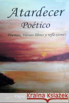 Atardecer Poético: Poemas, Versos Libres y Reflexiones Diaz, Digna Martin 9781986036849