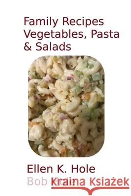 Family Recipes: Vegetables, Pasta, & Salads Ellen K. Hole Bob Hole 9781986040143 Createspace Independent Publishing Platform