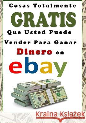 Cosas Totalmente Gratis Que Usted Puede Vender Para Ganar Dinero En Ebay Fernando Rodriguez 9781986040648 Createspace Independent Publishing Platform