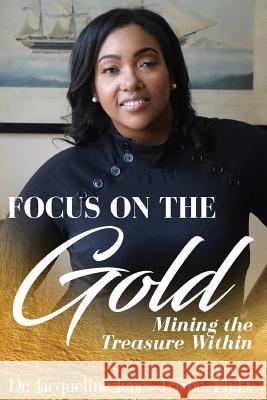 FOCUS on the Gold: Mining the treasure within Jones-Triche, Jacqueline D. 9781986040792