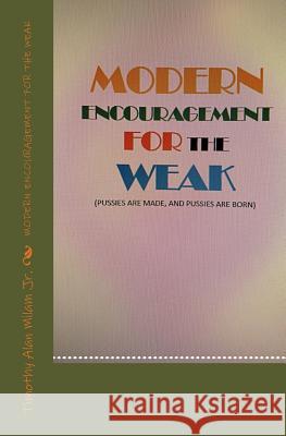 Modern Encouragement for the Weak: Pussies Are Made and Pussies Are Born Timothy A. Mila 9781986041065 Createspace Independent Publishing Platform