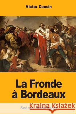 La Fronde à Bordeaux: Scènes historiques Cousin, Victor 9781986044684 Createspace Independent Publishing Platform