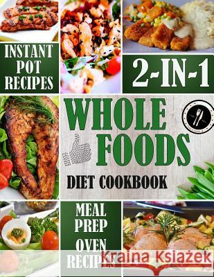 Whole Foods Diet Cookbook 2-in-1: Instant Pot Recipes & Meal Prep with Oven-Baked Recipes Schulte, Julia 9781986049047