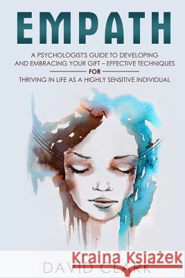 Empath: A Psychologist's Guide to Developing and Embracing your Gift - Effective Techniques for Thriving in Life as a Highly S Clark, David 9781986049177