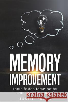 Memory Improvement: Learn Faster, focus better and remember more! Frind, Justin 9781986054706 Createspace Independent Publishing Platform