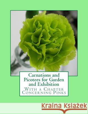 Carnations and Picotees for Garden and Exhibition: With a Chapter Concerning Pinks H. W. Weguelin Roger Chambers 9781986056168 Createspace Independent Publishing Platform