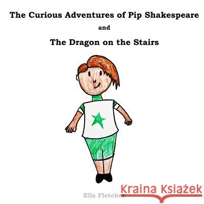 The Curious Adventures of Pip Shakespeare: The Dragon on the Stairs Mrs Ella Fletcher Mrs Lucy Onions 9781986057820