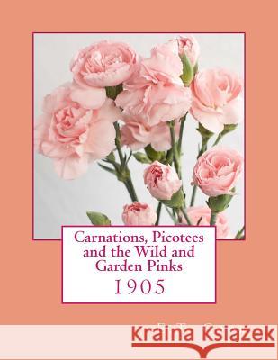 Carnations, Picotees and the Wild and Garden Pinks: 1905 E. T. Cook Roger Chambers 9781986058629 Createspace Independent Publishing Platform