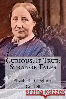 Curious, If True: Strange Tales Elizabeth Cleghorn Gaskell 9781986060196