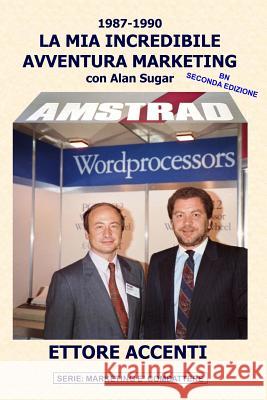 Amstrad: LA MIA INCREDIBILE AVVENTURA MARKETING con Alan Sugar (BN): Come in tre anni ho creato un mercato da zero a 112 miliar Accenti, Eva 9781986060684 Createspace Independent Publishing Platform