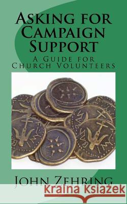 Asking for Campaign Support: A Guide for Church Volunteers John Zehring 9781986061780 Createspace Independent Publishing Platform