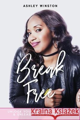 Break Free: Unlock Your God Given Potential & Unleash Your Unstoppable Ashley Winston 9781986062022