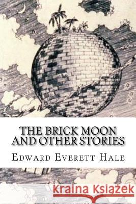 The Brick Moon and Other Stories Edward Everett Hale 9781986062961