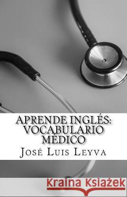 Aprende Inglés: Vocabulario Médico: English-Spanish MEDICAL Terms Leyva, Jose Luis 9781986063166 Createspace Independent Publishing Platform