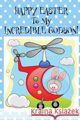 Happy Easter To My Incredible Godson! (Coloring Card): (Personalized Card) Easter Messages, Wishes, & Greetings for Children! Florabella Publishing 9781986063708 Createspace Independent Publishing Platform