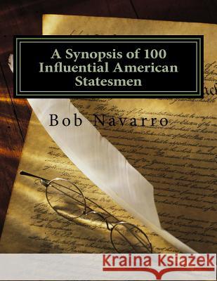 A Synopsis of 100 Influential American Statesmen Bob Navarro 9781986066426 Createspace Independent Publishing Platform