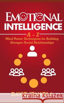 Emotional Intelligence: A - Z Mind Power Techniques for Building Stronger Social Relationships David Itanola 9781986067898 Createspace Independent Publishing Platform