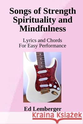 Songs of Strength Spirituality and Mindfulness: Lyrics and Chords for Easy Performance Edward J Lemberger 9781986069465 Createspace Independent Publishing Platform