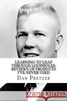 Learning To Leap Through Loopholes: Reviews of Products I've Never Used Pretzer, Dan 9781986070478 Createspace Independent Publishing Platform