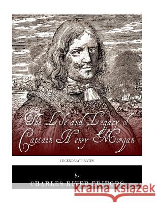 Legendary Pirates: The Life and Legacy of Captain Henry Morgan Charles River Editors 9781986072977 Createspace Independent Publishing Platform