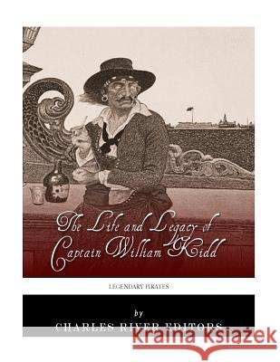 Legendary Pirates: The Life and Legacy of Captain William Kidd Charles River Editors 9781986072991 Createspace Independent Publishing Platform