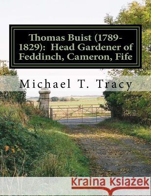 Thomas Buist (1789-1829): Head Gardener of Feddinch, Cameron, Fife: By His Third Great Grandson Michael T. Tracy 9781986073011